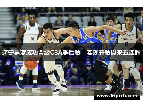 辽宁男篮成功晋级CBA季后赛，实现开赛以来五连胜